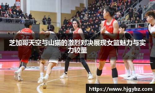 芝加哥天空与山猫的激烈对决展现女篮魅力与实力较量